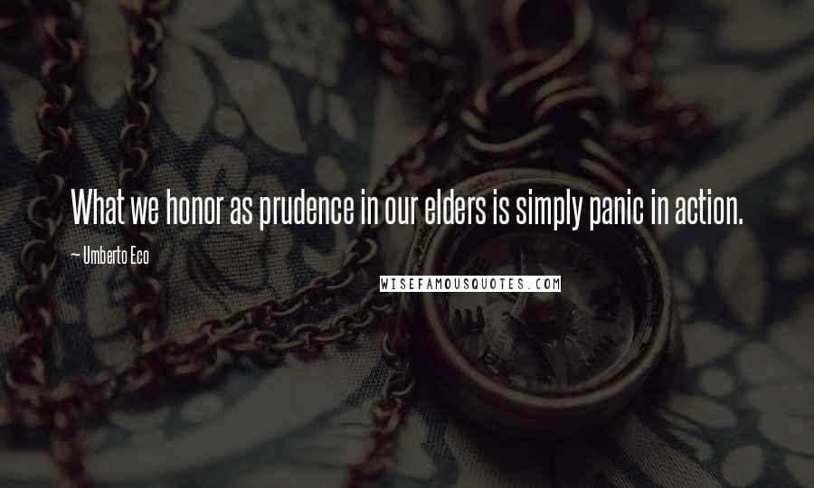 Umberto Eco Quotes: What we honor as prudence in our elders is simply panic in action.