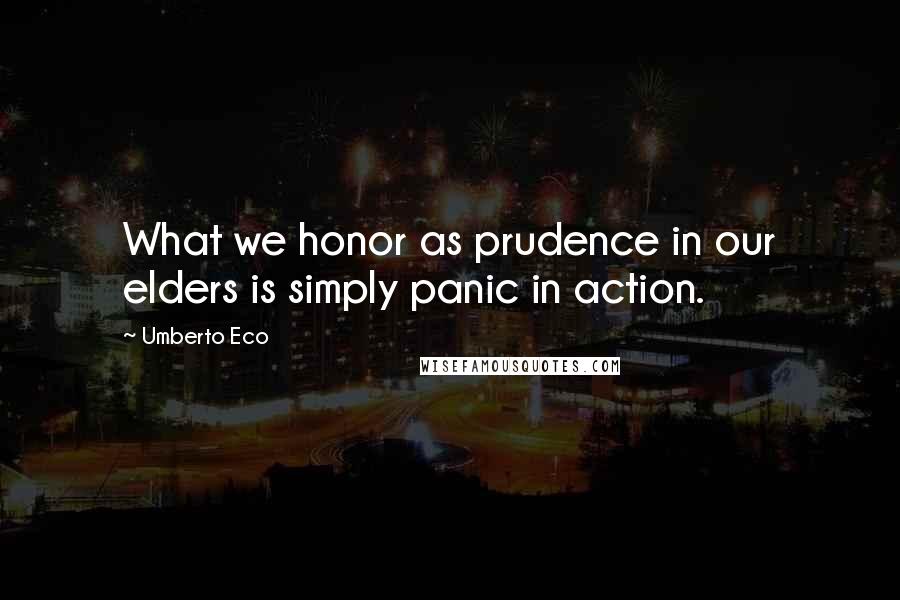 Umberto Eco Quotes: What we honor as prudence in our elders is simply panic in action.