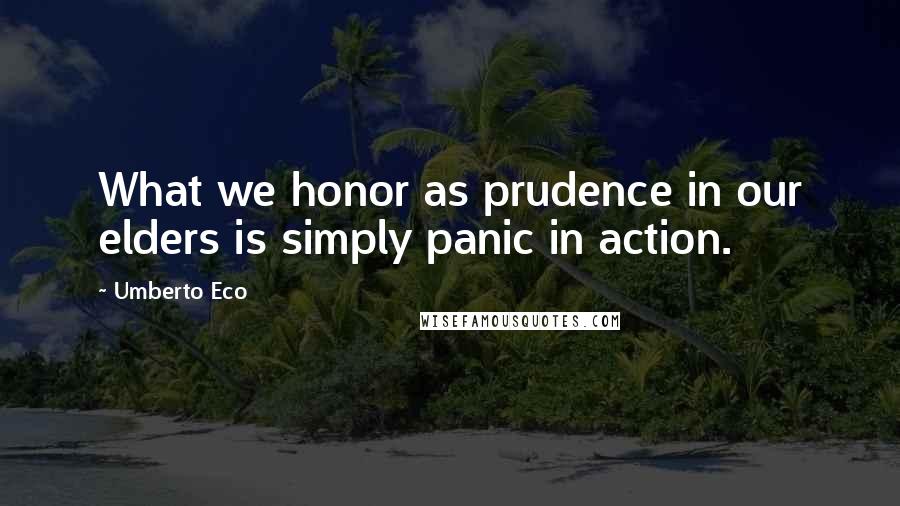 Umberto Eco Quotes: What we honor as prudence in our elders is simply panic in action.