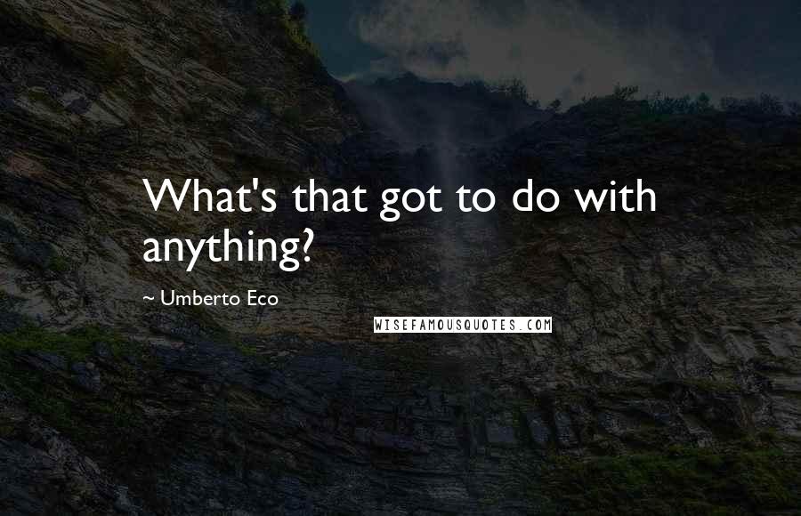 Umberto Eco Quotes: What's that got to do with anything?