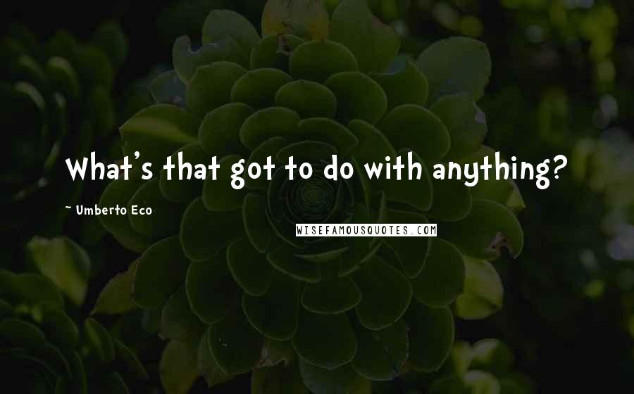 Umberto Eco Quotes: What's that got to do with anything?