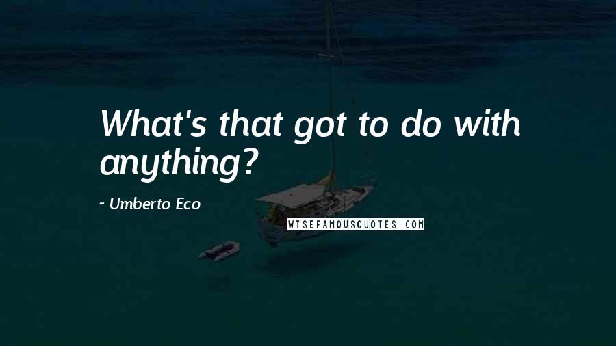 Umberto Eco Quotes: What's that got to do with anything?