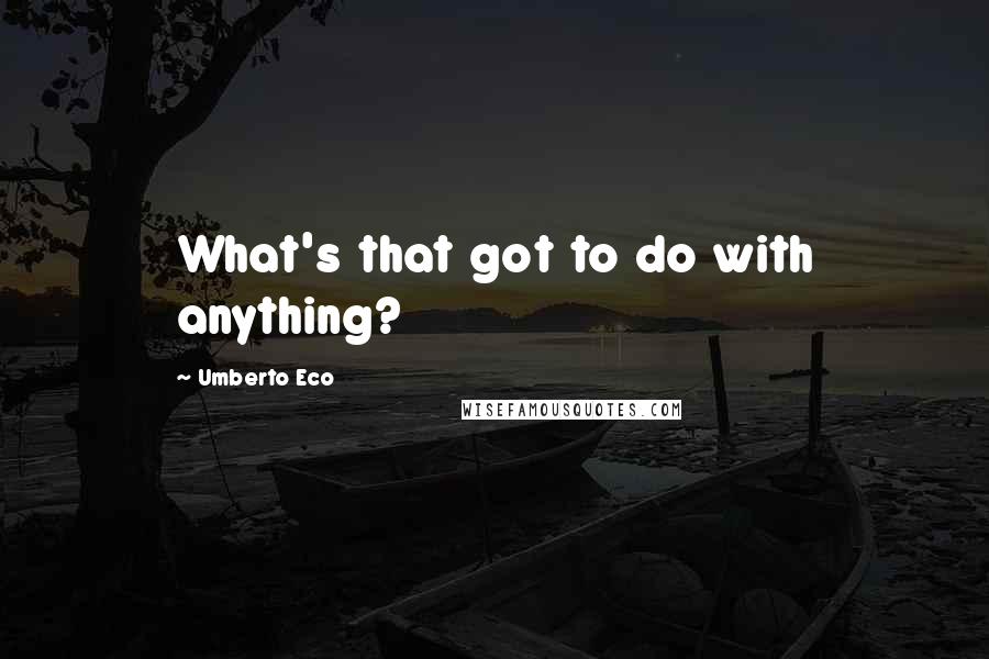 Umberto Eco Quotes: What's that got to do with anything?