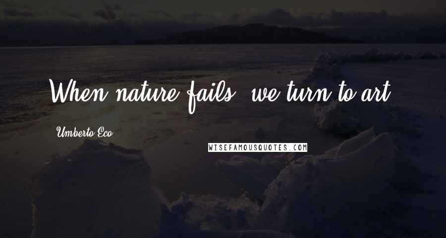 Umberto Eco Quotes: When nature fails, we turn to art.