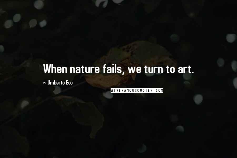 Umberto Eco Quotes: When nature fails, we turn to art.