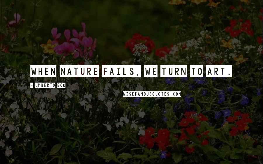 Umberto Eco Quotes: When nature fails, we turn to art.