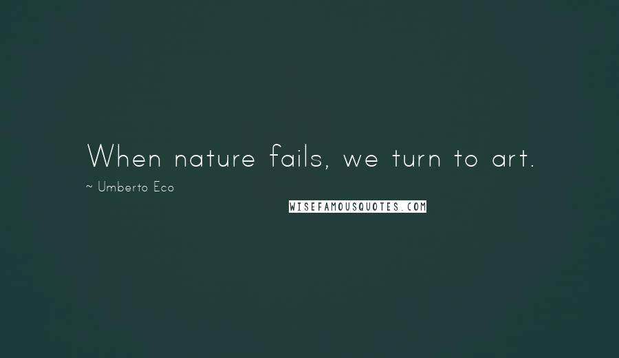 Umberto Eco Quotes: When nature fails, we turn to art.