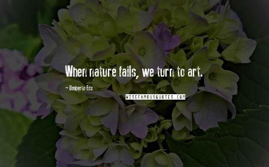 Umberto Eco Quotes: When nature fails, we turn to art.