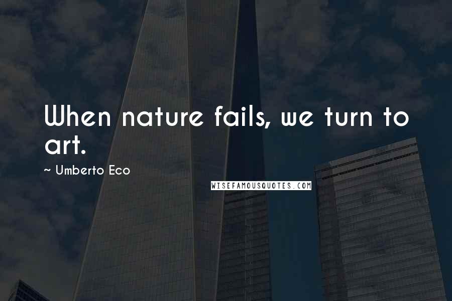 Umberto Eco Quotes: When nature fails, we turn to art.