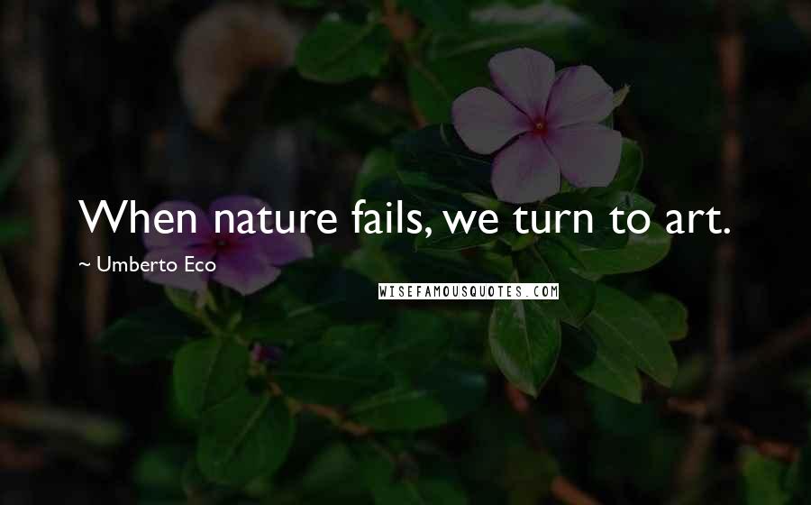 Umberto Eco Quotes: When nature fails, we turn to art.