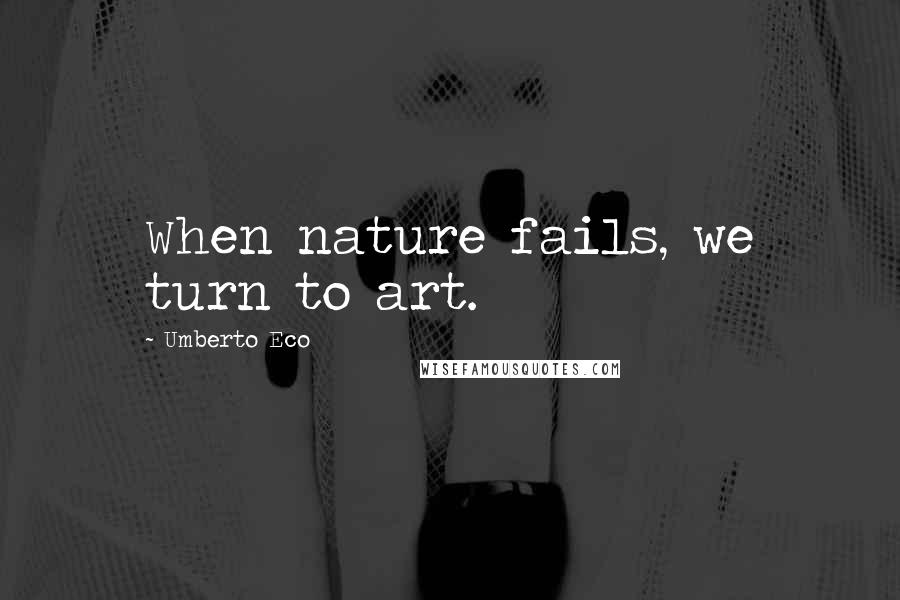 Umberto Eco Quotes: When nature fails, we turn to art.