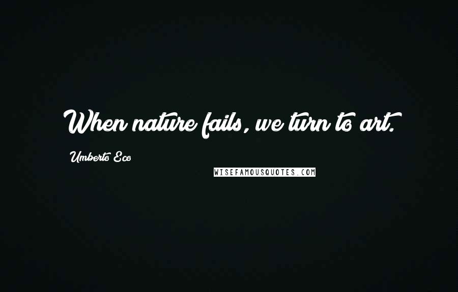 Umberto Eco Quotes: When nature fails, we turn to art.