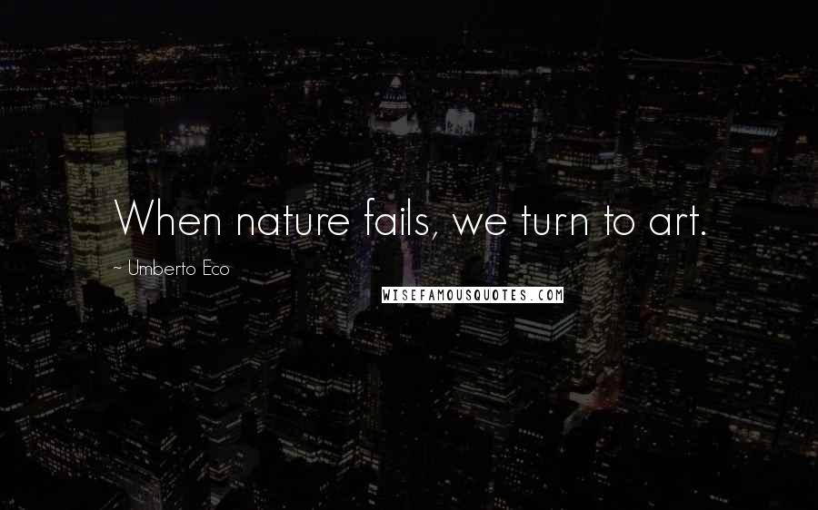 Umberto Eco Quotes: When nature fails, we turn to art.