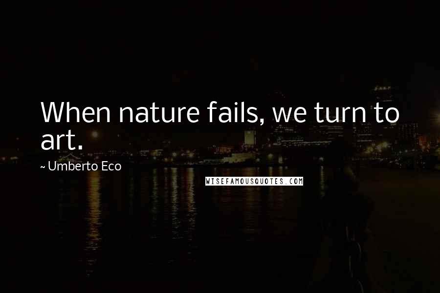 Umberto Eco Quotes: When nature fails, we turn to art.