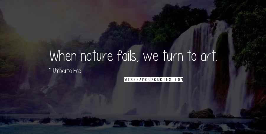 Umberto Eco Quotes: When nature fails, we turn to art.