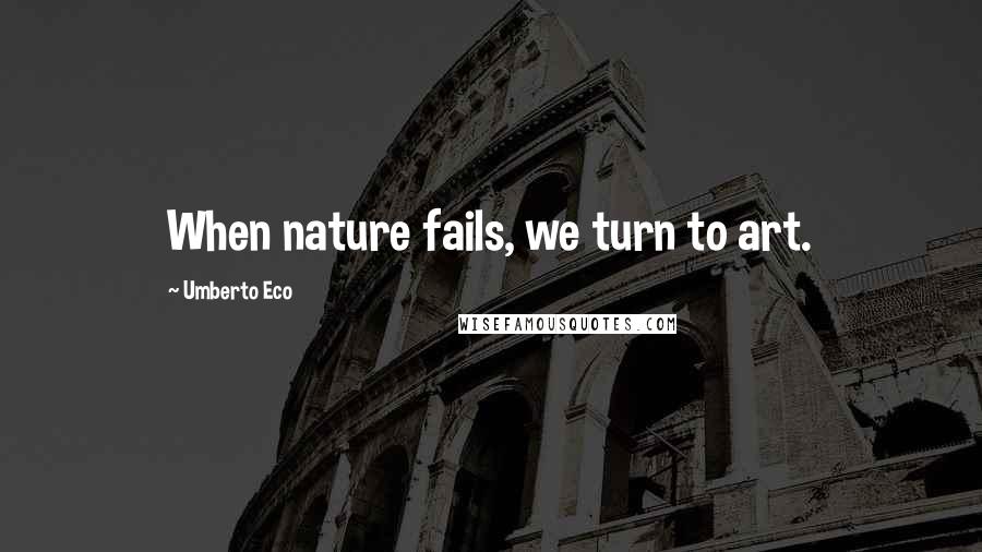 Umberto Eco Quotes: When nature fails, we turn to art.