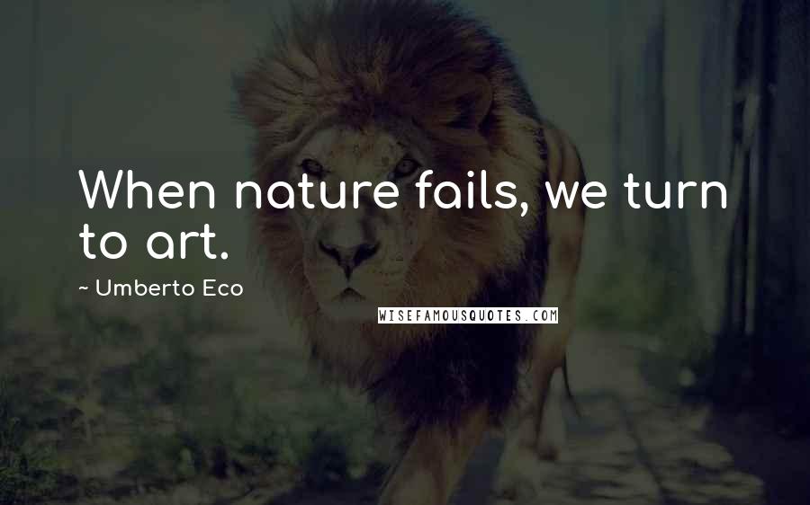 Umberto Eco Quotes: When nature fails, we turn to art.