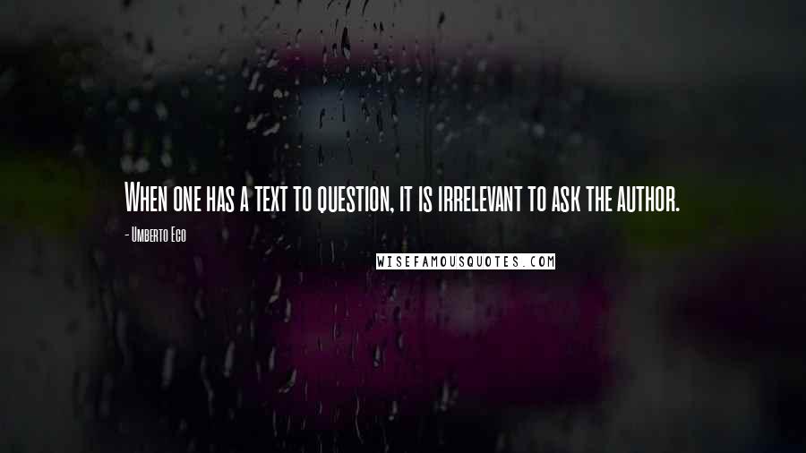 Umberto Eco Quotes: When one has a text to question, it is irrelevant to ask the author.