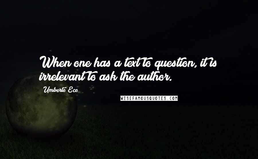 Umberto Eco Quotes: When one has a text to question, it is irrelevant to ask the author.