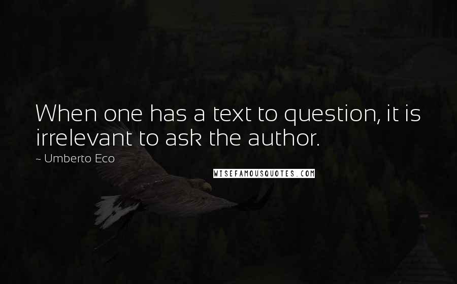 Umberto Eco Quotes: When one has a text to question, it is irrelevant to ask the author.