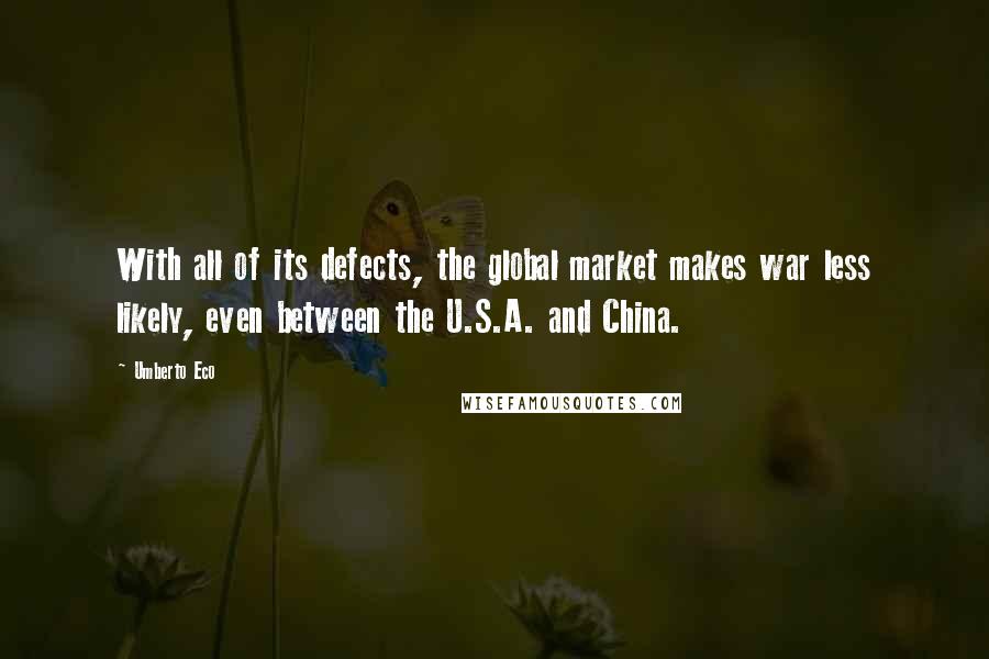 Umberto Eco Quotes: With all of its defects, the global market makes war less likely, even between the U.S.A. and China.