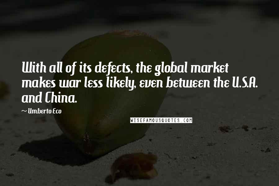 Umberto Eco Quotes: With all of its defects, the global market makes war less likely, even between the U.S.A. and China.