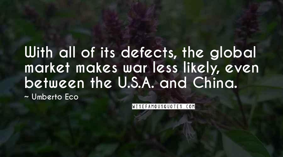 Umberto Eco Quotes: With all of its defects, the global market makes war less likely, even between the U.S.A. and China.