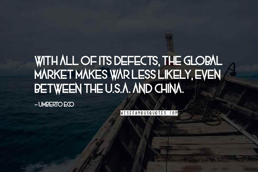 Umberto Eco Quotes: With all of its defects, the global market makes war less likely, even between the U.S.A. and China.