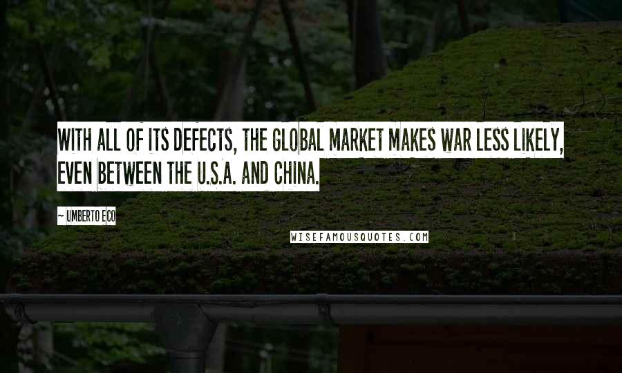 Umberto Eco Quotes: With all of its defects, the global market makes war less likely, even between the U.S.A. and China.