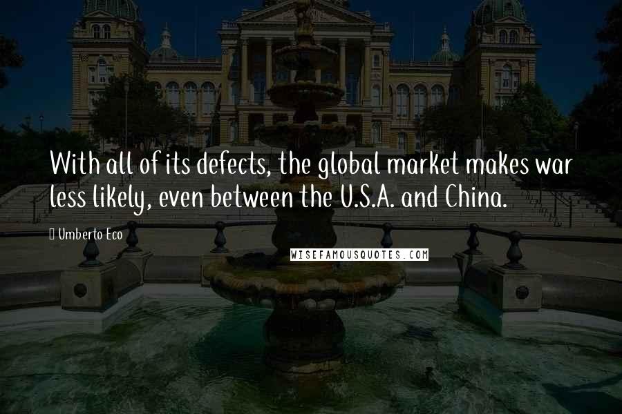 Umberto Eco Quotes: With all of its defects, the global market makes war less likely, even between the U.S.A. and China.