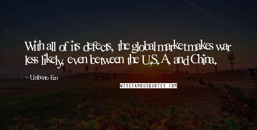 Umberto Eco Quotes: With all of its defects, the global market makes war less likely, even between the U.S.A. and China.