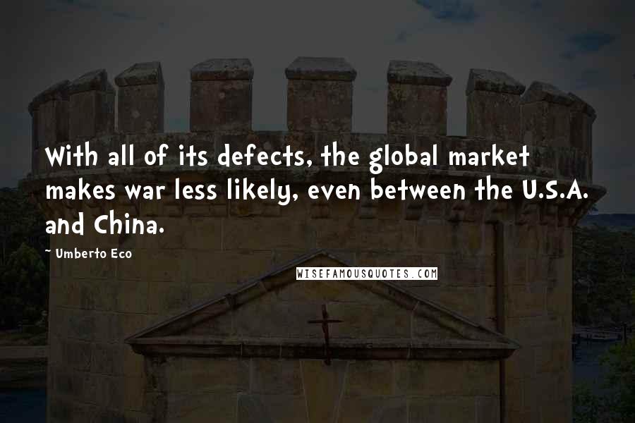 Umberto Eco Quotes: With all of its defects, the global market makes war less likely, even between the U.S.A. and China.