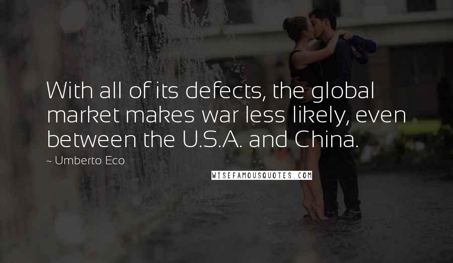 Umberto Eco Quotes: With all of its defects, the global market makes war less likely, even between the U.S.A. and China.