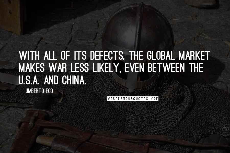 Umberto Eco Quotes: With all of its defects, the global market makes war less likely, even between the U.S.A. and China.