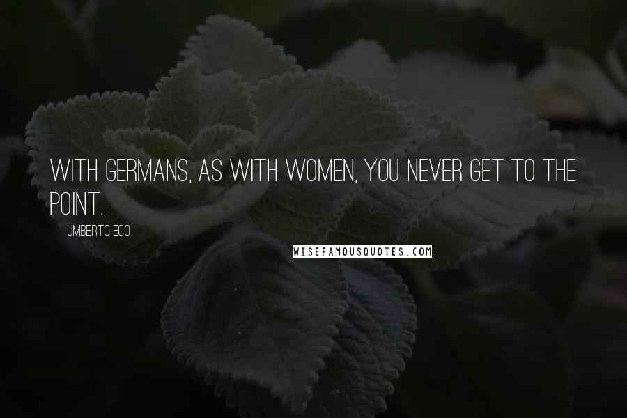 Umberto Eco Quotes: With Germans, as with women, you never get to the point.