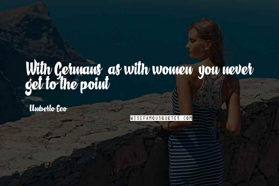 Umberto Eco Quotes: With Germans, as with women, you never get to the point.