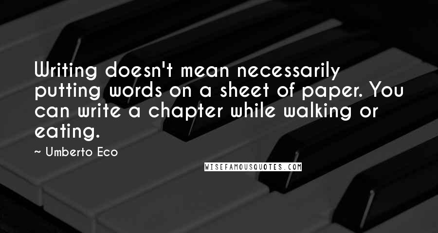 Umberto Eco Quotes: Writing doesn't mean necessarily putting words on a sheet of paper. You can write a chapter while walking or eating.