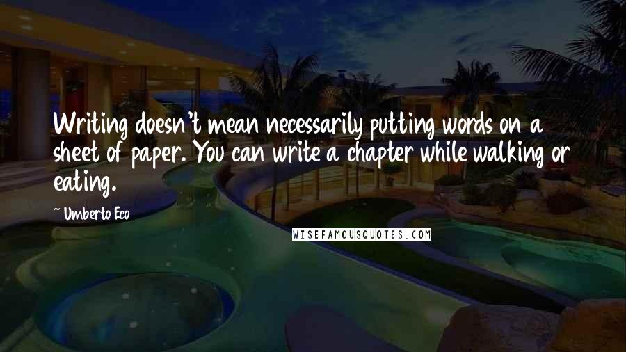 Umberto Eco Quotes: Writing doesn't mean necessarily putting words on a sheet of paper. You can write a chapter while walking or eating.