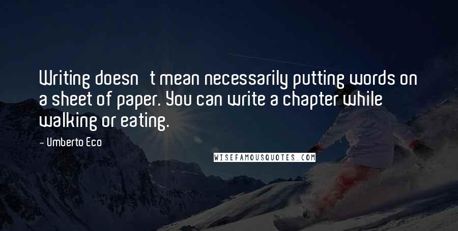 Umberto Eco Quotes: Writing doesn't mean necessarily putting words on a sheet of paper. You can write a chapter while walking or eating.