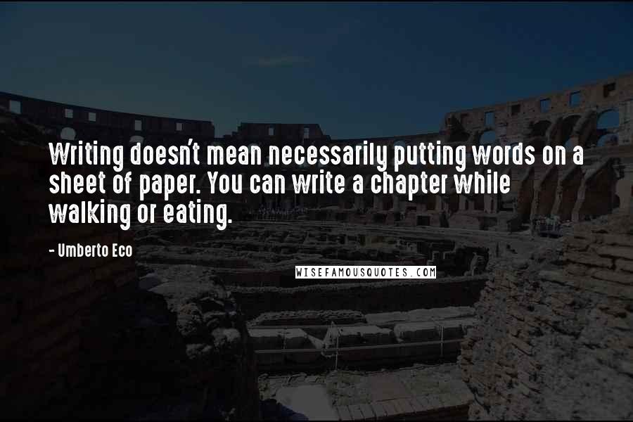 Umberto Eco Quotes: Writing doesn't mean necessarily putting words on a sheet of paper. You can write a chapter while walking or eating.