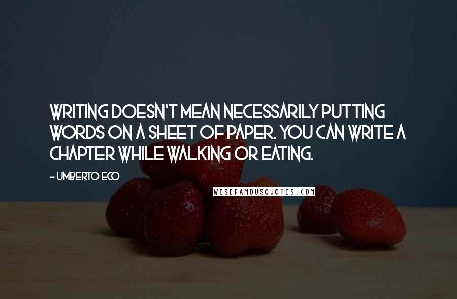 Umberto Eco Quotes: Writing doesn't mean necessarily putting words on a sheet of paper. You can write a chapter while walking or eating.