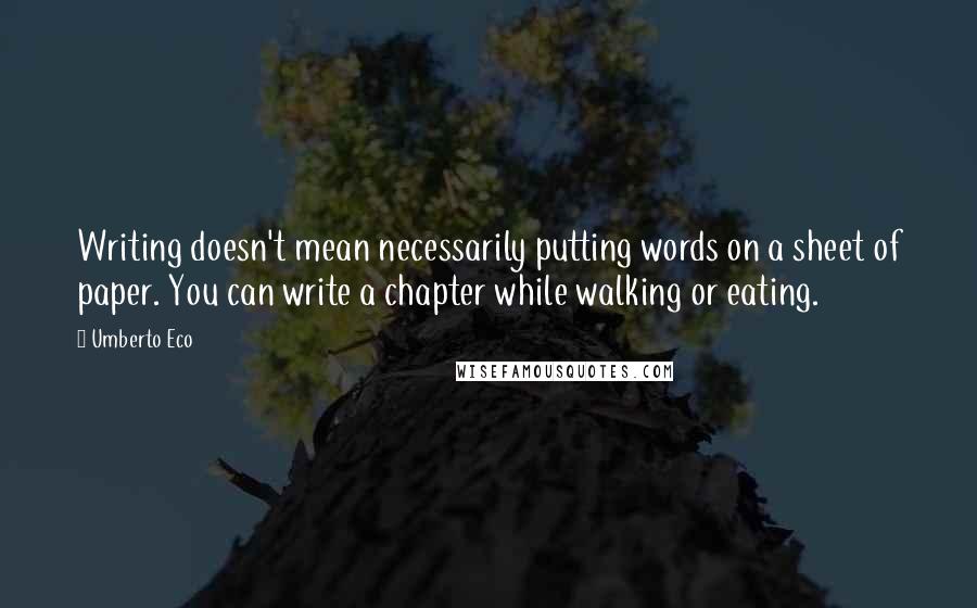 Umberto Eco Quotes: Writing doesn't mean necessarily putting words on a sheet of paper. You can write a chapter while walking or eating.