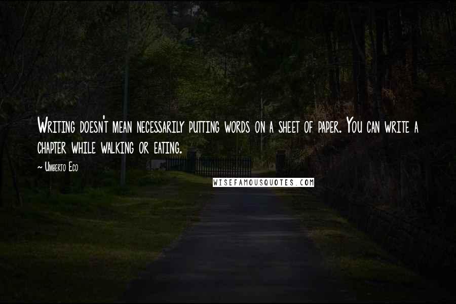 Umberto Eco Quotes: Writing doesn't mean necessarily putting words on a sheet of paper. You can write a chapter while walking or eating.