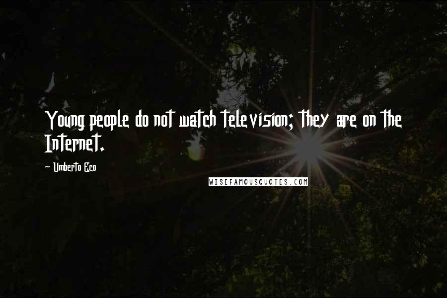 Umberto Eco Quotes: Young people do not watch television; they are on the Internet.
