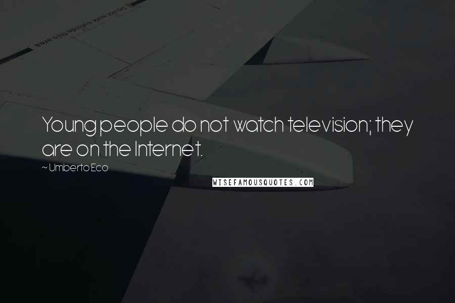 Umberto Eco Quotes: Young people do not watch television; they are on the Internet.