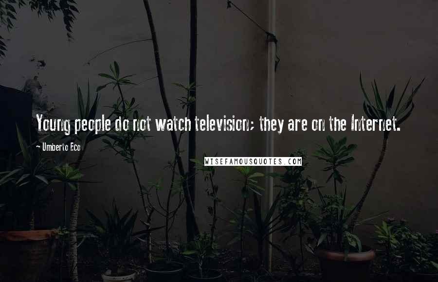 Umberto Eco Quotes: Young people do not watch television; they are on the Internet.