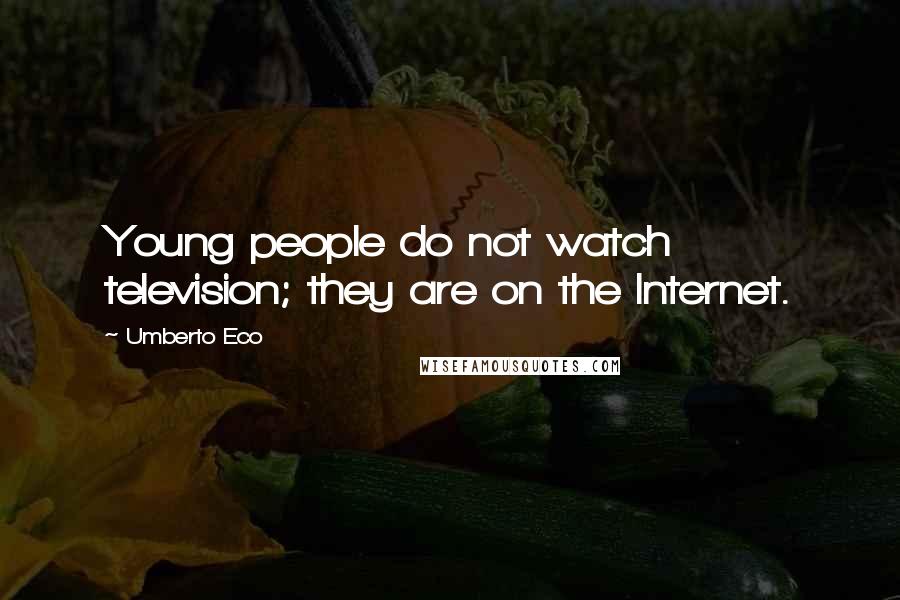 Umberto Eco Quotes: Young people do not watch television; they are on the Internet.