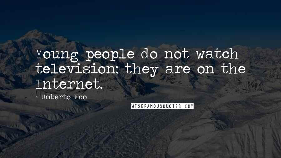 Umberto Eco Quotes: Young people do not watch television; they are on the Internet.