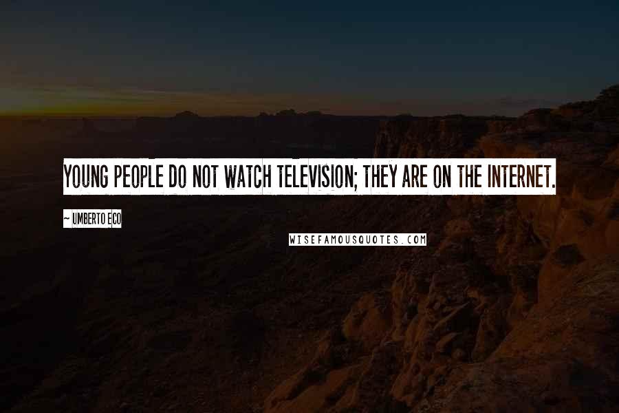 Umberto Eco Quotes: Young people do not watch television; they are on the Internet.