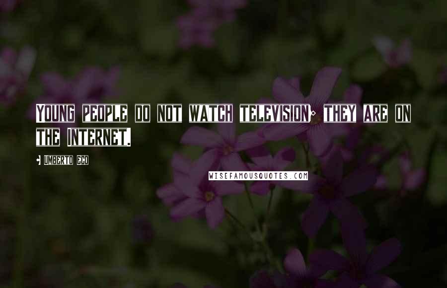 Umberto Eco Quotes: Young people do not watch television; they are on the Internet.